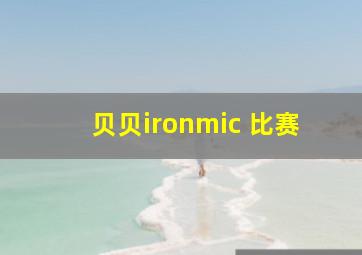 贝贝ironmic 比赛